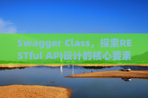 Swagger Class,探索RESTful API设计的核心要素